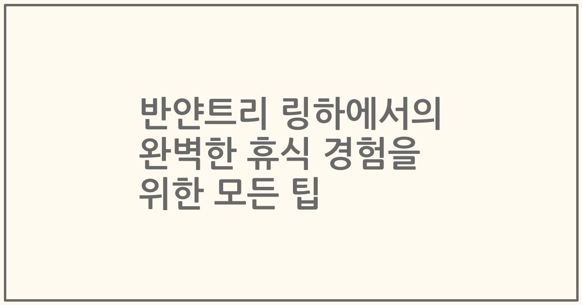 반얀트리 링하에서의 완벽한 휴식 경험을 위한 모든 팁
