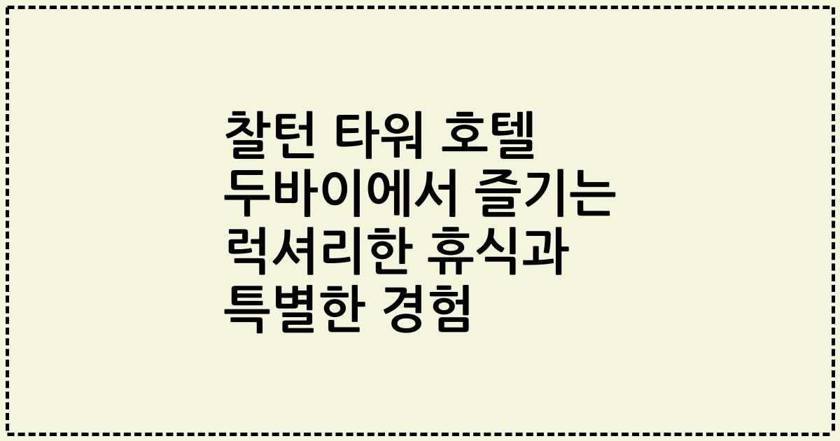 찰턴 타워 호텔 두바이에서 즐기는 럭셔리한 휴식과 특별한 경험