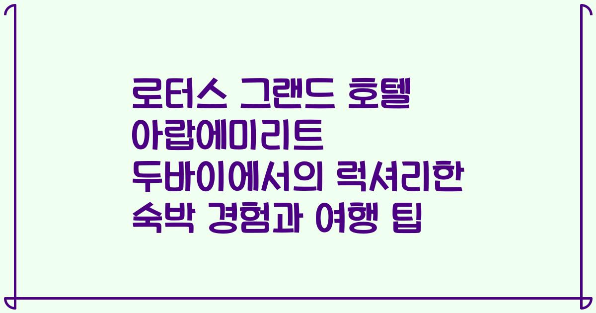 로터스 그랜드 호텔 아랍에미리트 두바이에서의 럭셔리한 숙박 경험과 여행 팁