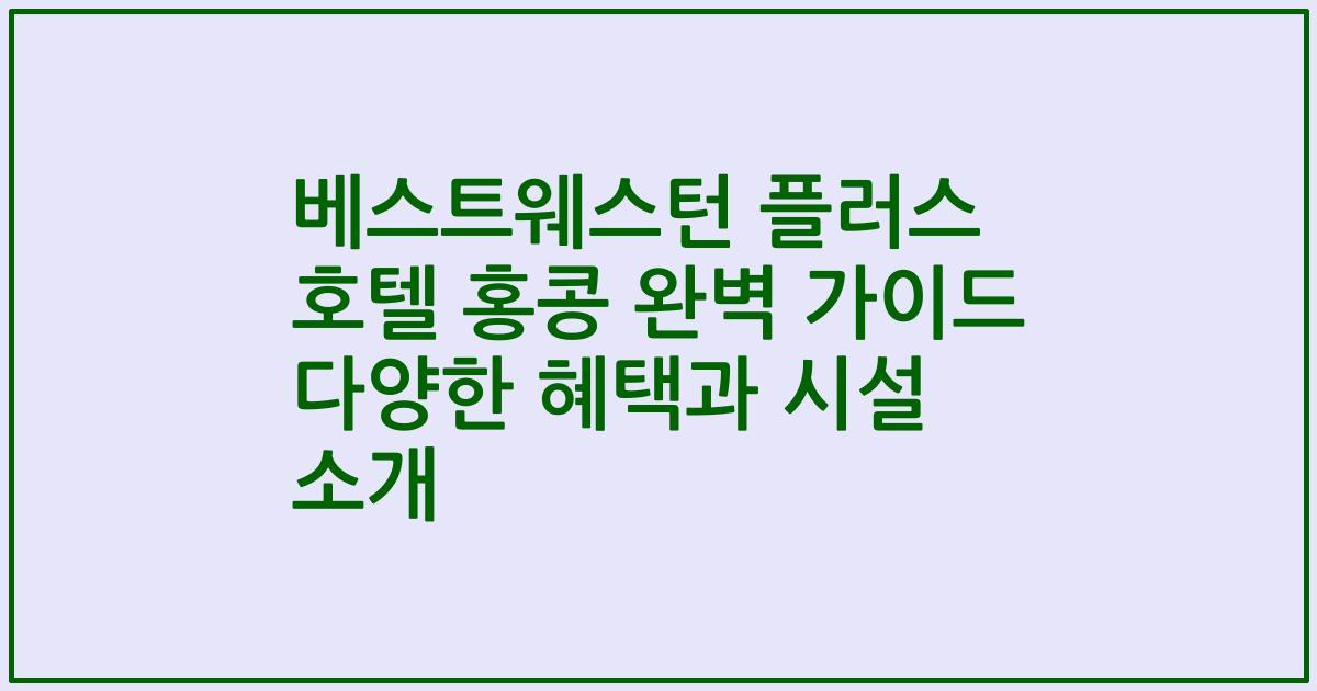 베스트웨스턴 플러스 호텔 홍콩 완벽 가이드 다양한 혜택과 시설 소개