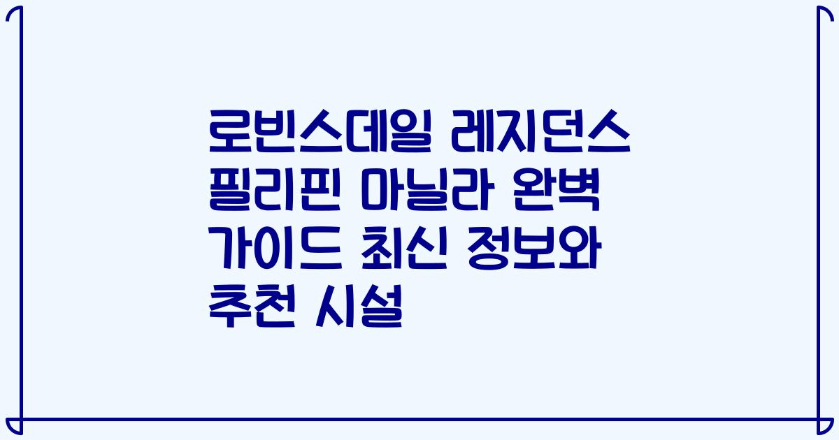 로빈스데일 레지던스 필리핀 마닐라 완벽 가이드 최신 정보와 추천 시설