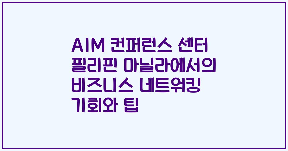 AIM 컨퍼런스 센터 필리핀 마닐라에서의 비즈니스 네트워킹 기회와 팁