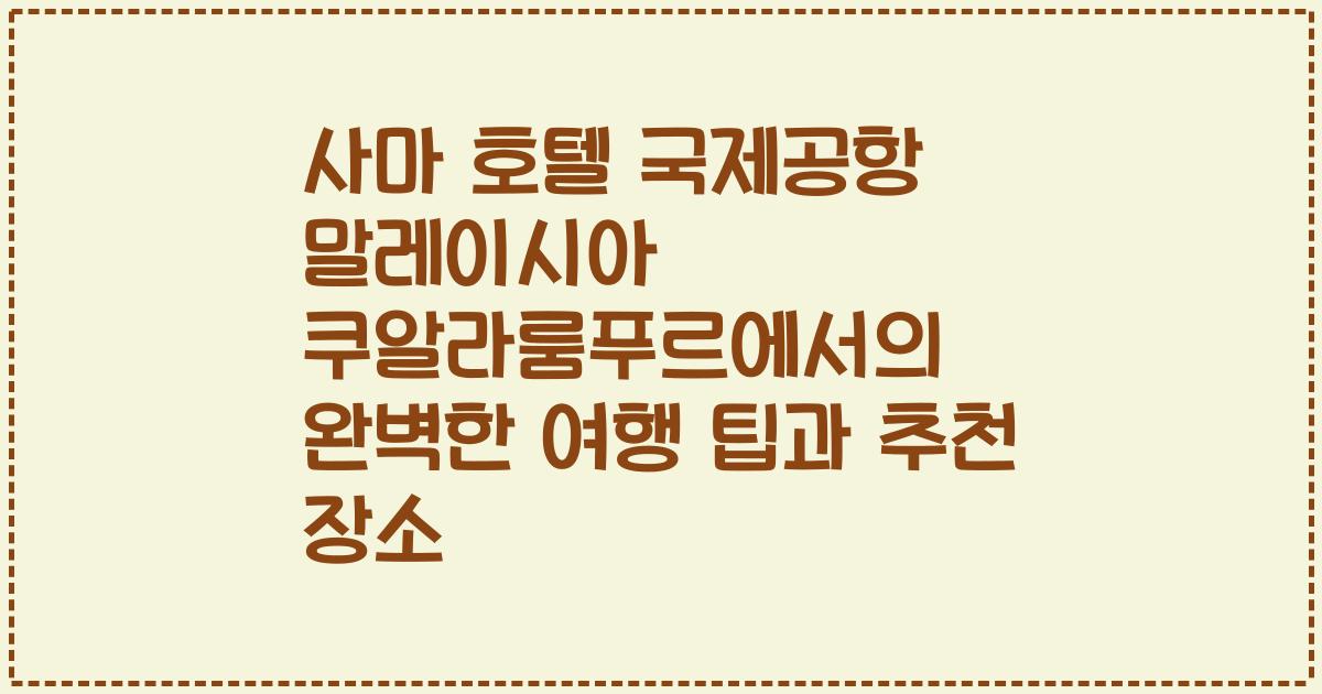 사마 호텔 국제공항 말레이시아 쿠알라룸푸르에서의 완벽한 여행 팁과 추천 장소