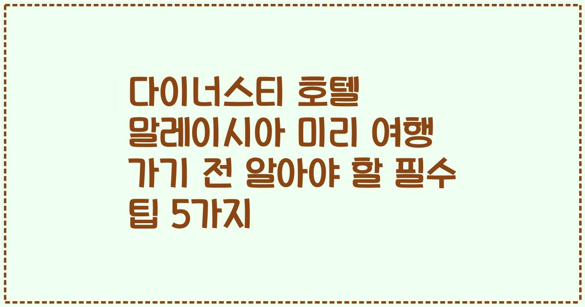 다이너스티 호텔 말레이시아 미리 여행 가기 전 알아야 할 필수 팁 5가지