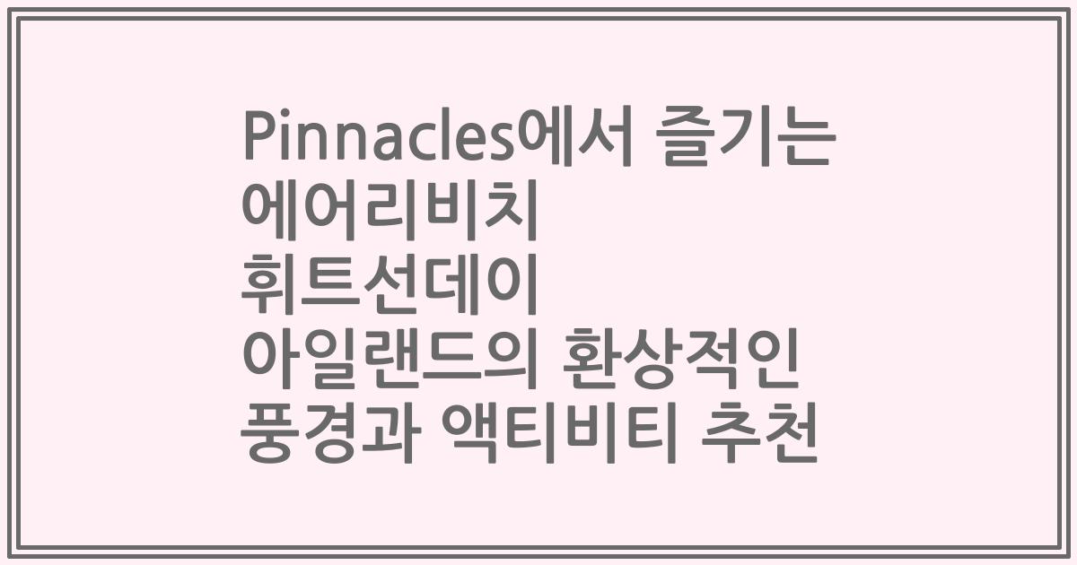 Pinnacles에서 즐기는 에어리비치 휘트선데이 아일랜드의 환상적인 풍경과 액티비티 추천