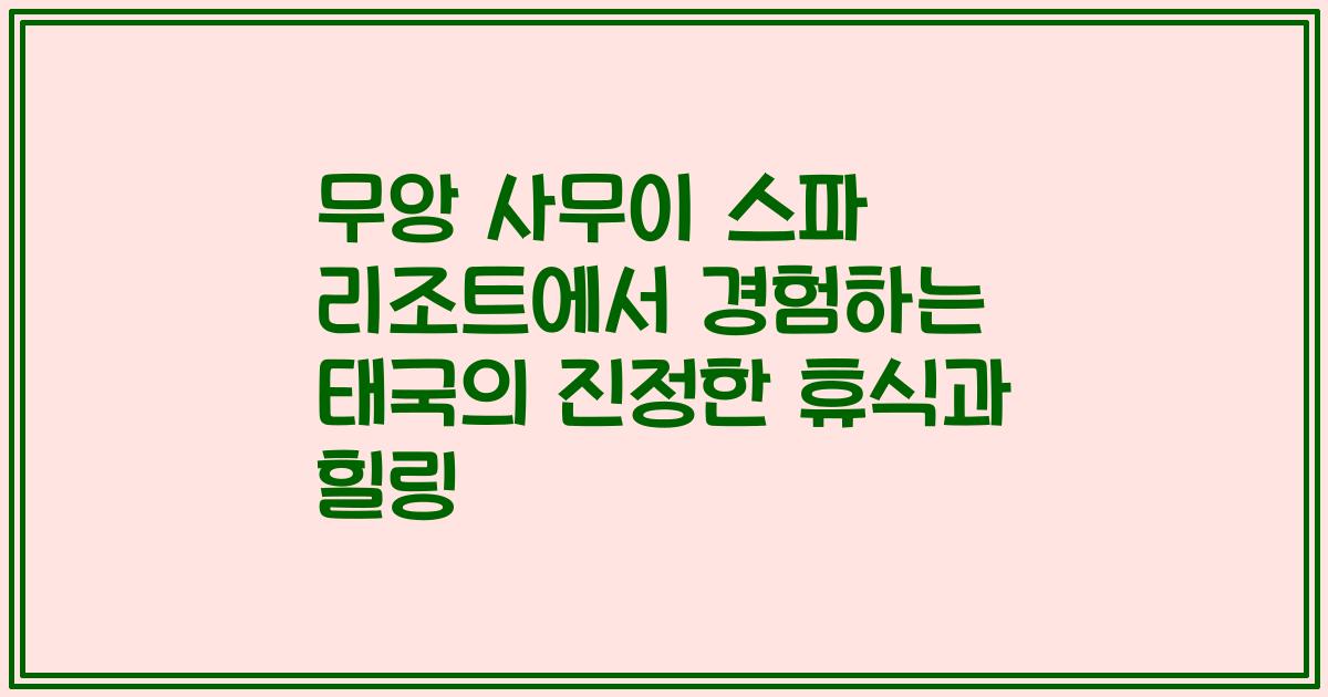 무앙 사무이 스파 리조트에서 경험하는 태국의 진정한 휴식과 힐링