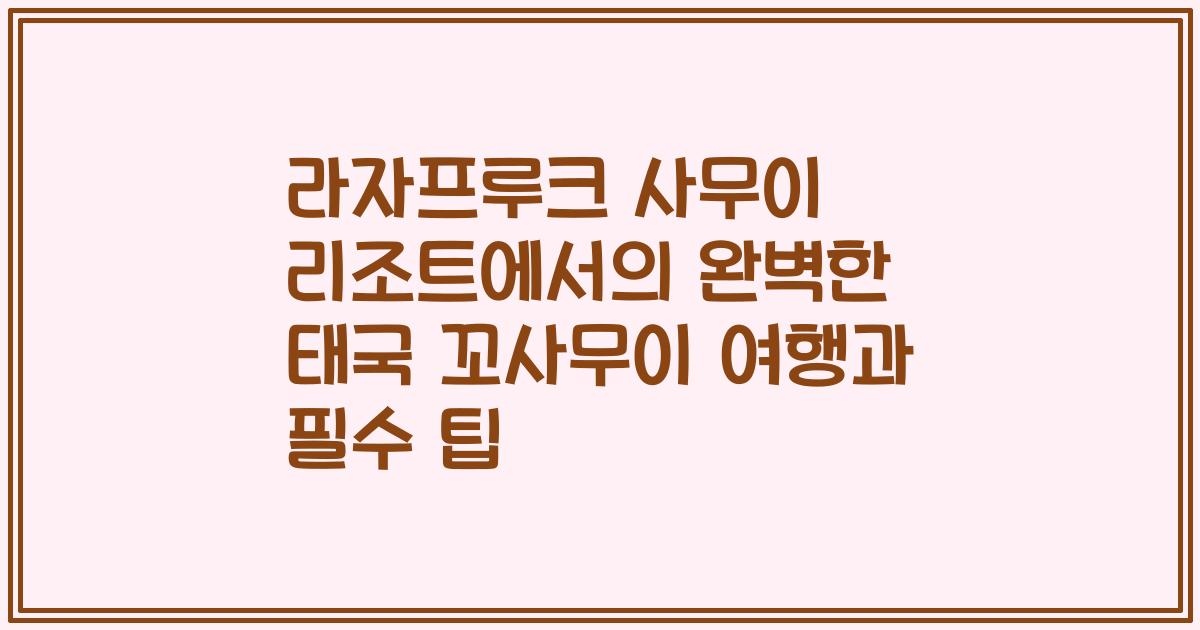 라자프루크 사무이 리조트에서의 완벽한 태국 꼬사무이 여행과 필수 팁