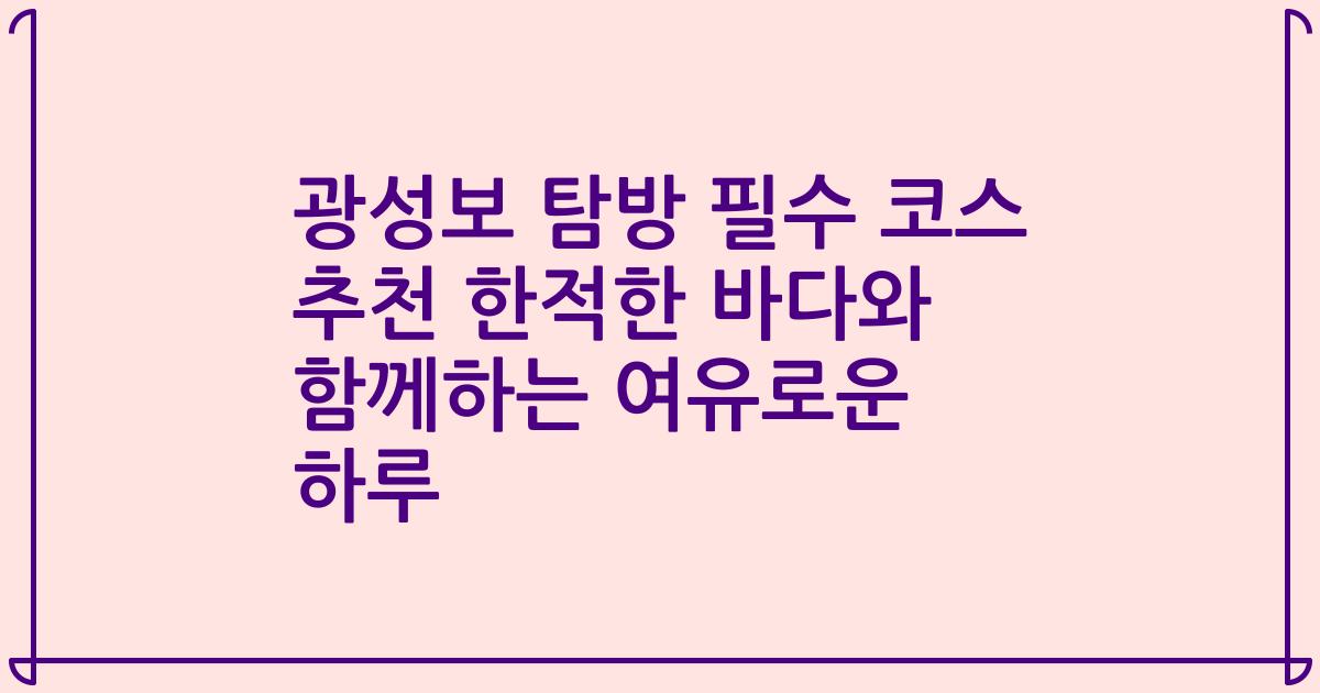 광성보 탐방 필수 코스 추천 한적한 바다와 함께하는 여유로운 하루