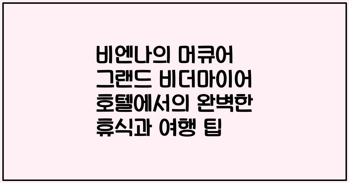 비엔나의 머큐어 그랜드 비더마이어 호텔에서의 완벽한 휴식과 여행 팁