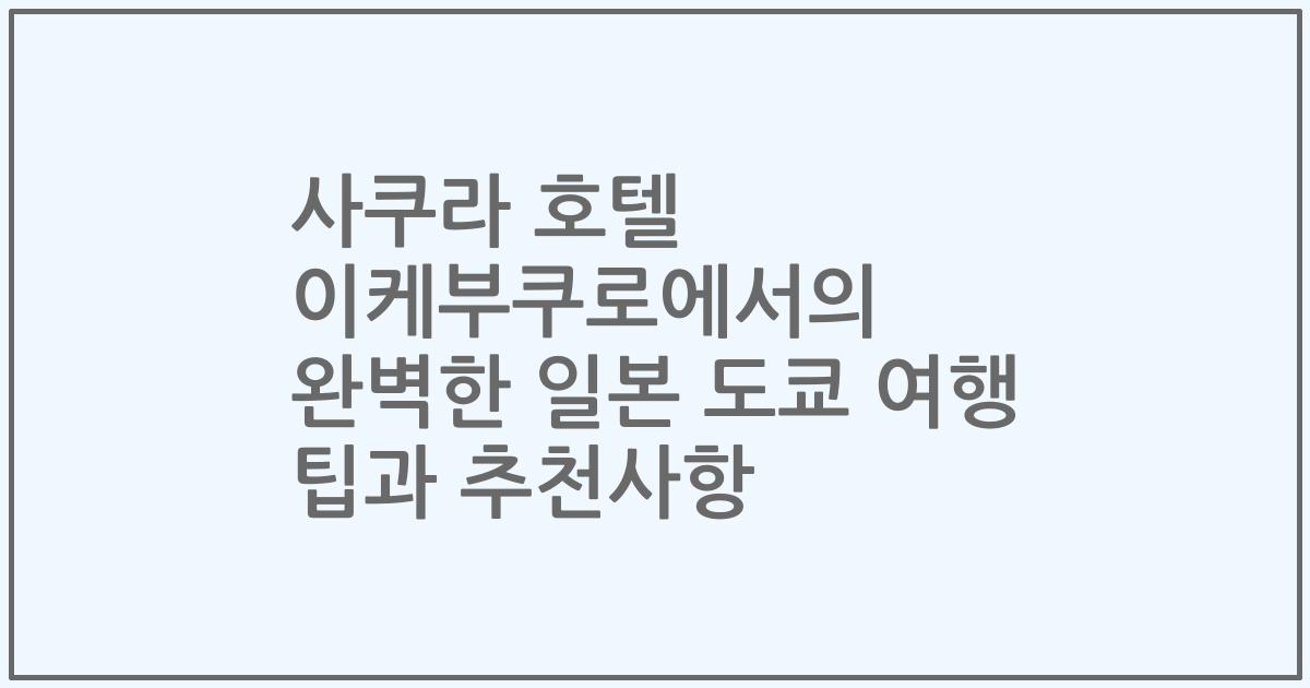 사쿠라 호텔 이케부쿠로에서의 완벽한 일본 도쿄 여행 팁과 추천사항