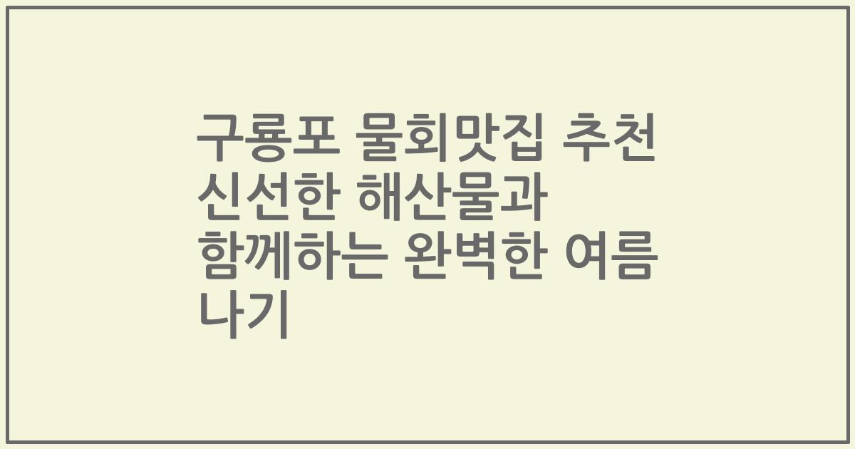 구룡포 물회맛집 추천 신선한 해산물과 함께하는 완벽한 여름 나기