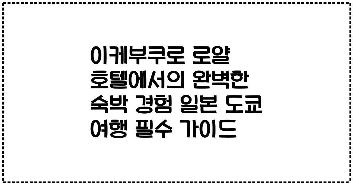 이케부쿠로 로얄 호텔에서의 완벽한 숙박 경험 일본 도쿄 여행 필수 가이드