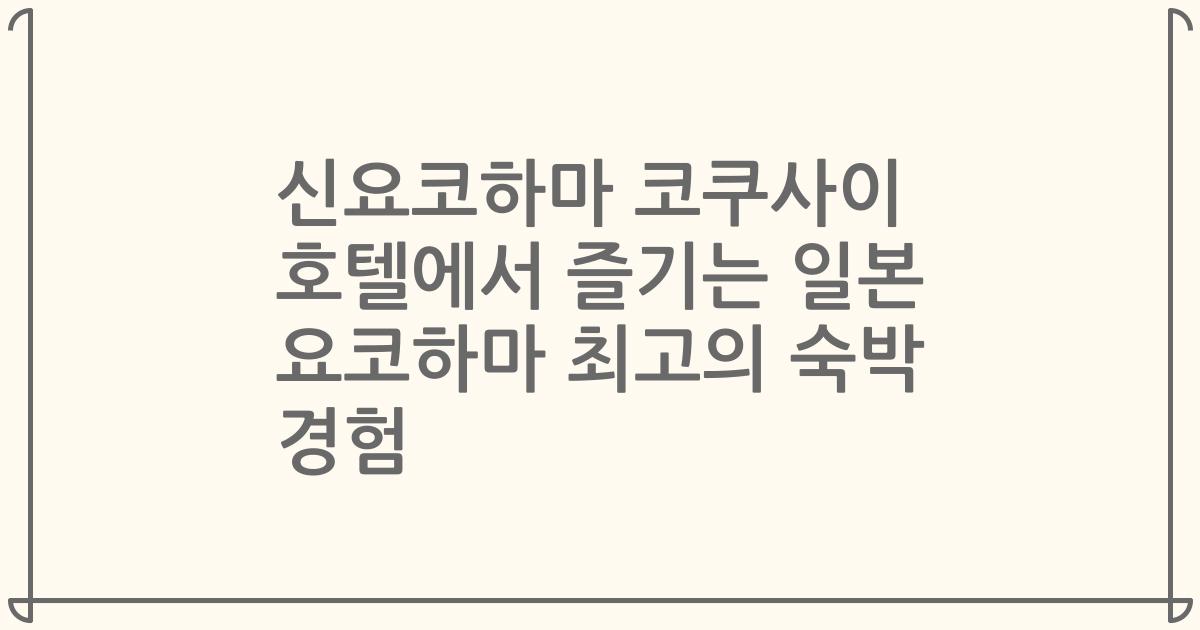 신요코하마 코쿠사이 호텔에서 즐기는 일본 요코하마 최고의 숙박 경험