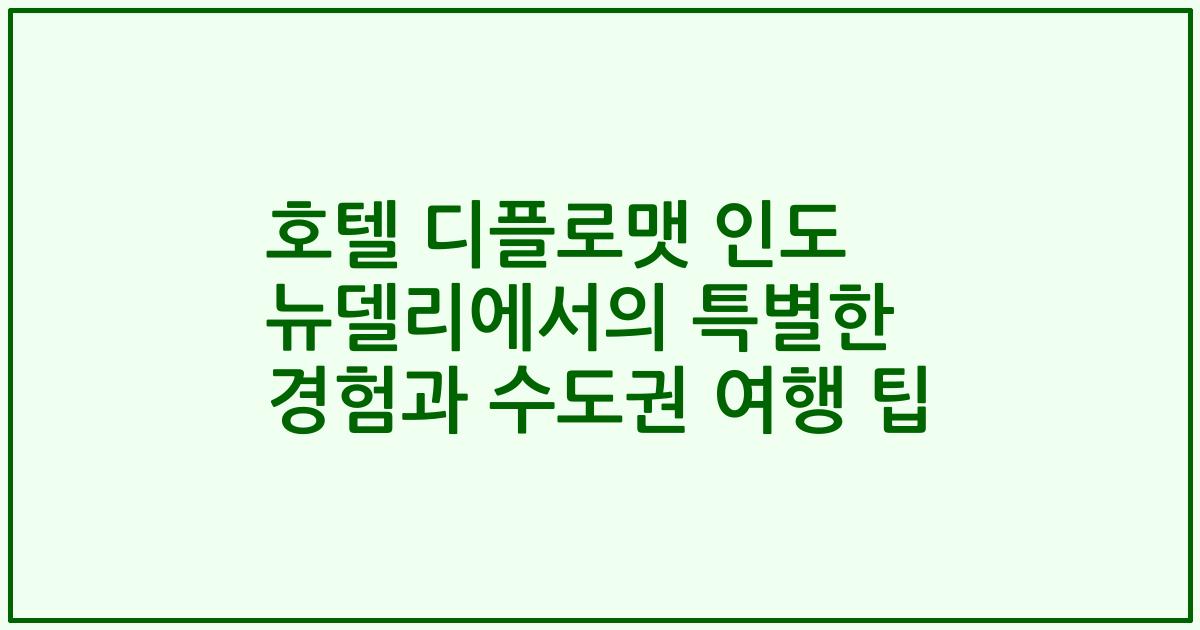 호텔 디플로맷 인도 뉴델리에서의 특별한 경험과 수도권 여행 팁