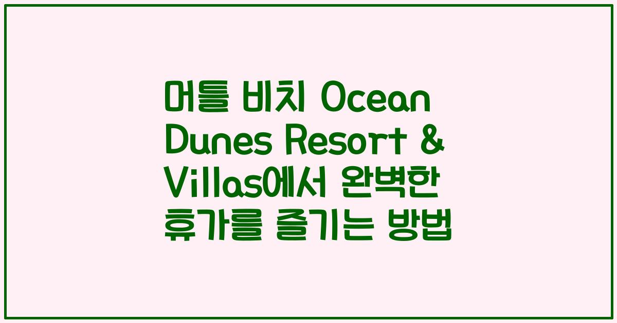 머틀 비치 Ocean Dunes Resort & Villas에서 완벽한 휴가를 즐기는 방법