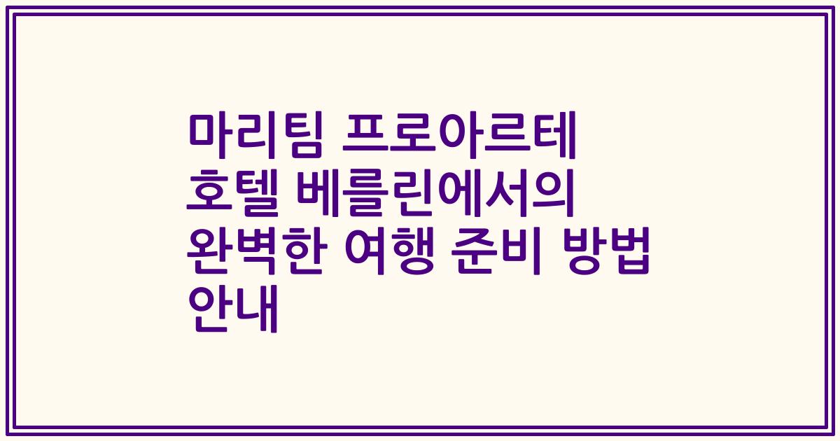 마리팀 프로아르테 호텔 베를린에서의 완벽한 여행 준비 방법 안내