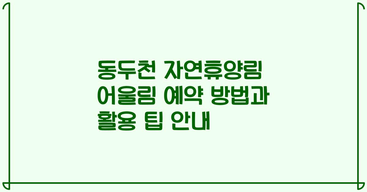 동두천 자연휴양림 어울림 예약 방법과 활용 팁 안내