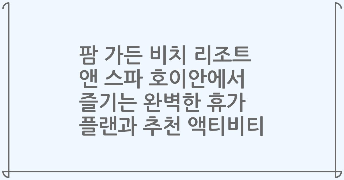 팜 가든 비치 리조트 앤 스파 호이안에서 즐기는 완벽한 휴가 플랜과 추천 액티비티