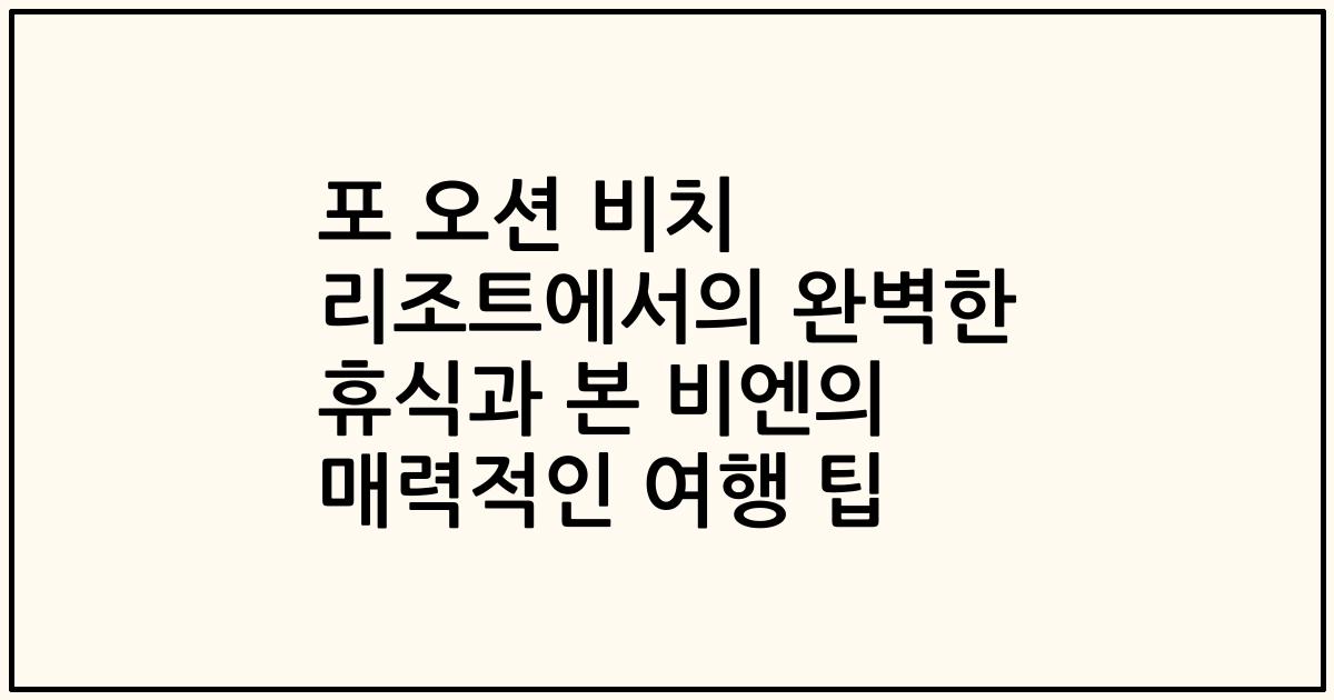 포 오션 비치 리조트에서의 완벽한 휴식과 본 비엔의 매력적인 여행 팁