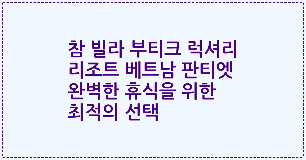 참 빌라 부티크 럭셔리 리조트 베트남 판티엣 완벽한 휴식을 위한 최적의 선택