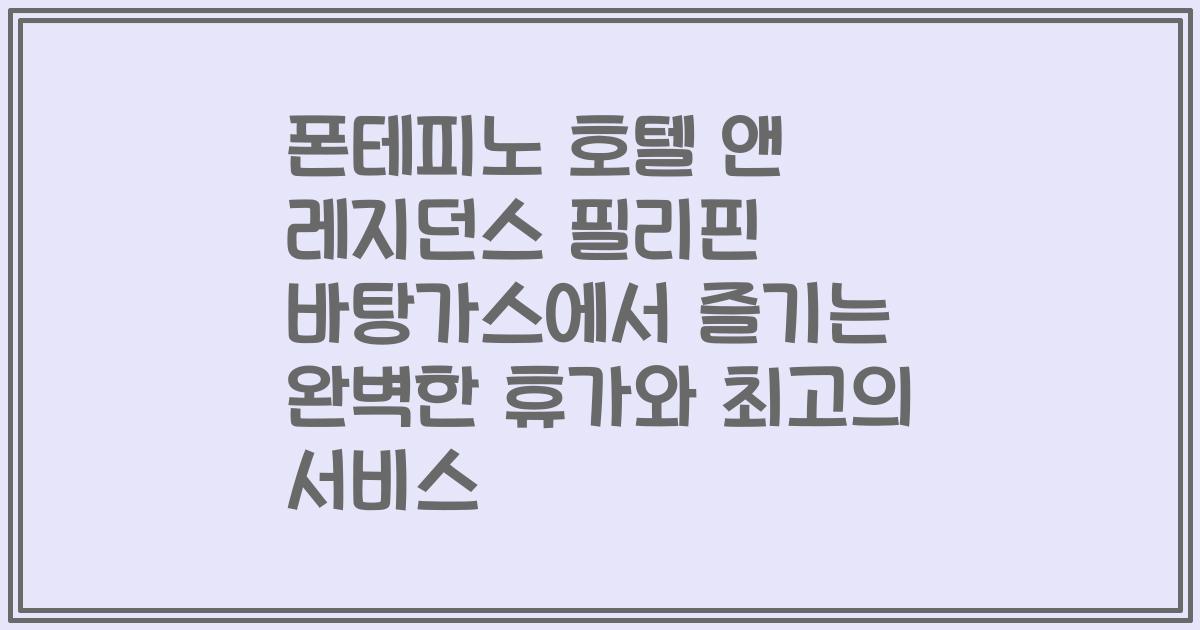 폰테피노 호텔 앤 레지던스 필리핀 바탕가스에서 즐기는 완벽한 휴가와 최고의 서비스
