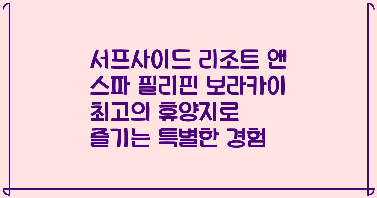 서프사이드 리조트 앤 스파 필리핀 보라카이 최고의 휴양지로 즐기는 특별한 경험