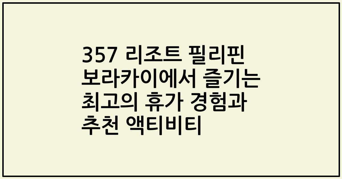 357 리조트 필리핀 보라카이에서 즐기는 최고의 휴가 경험과 추천 액티비티
