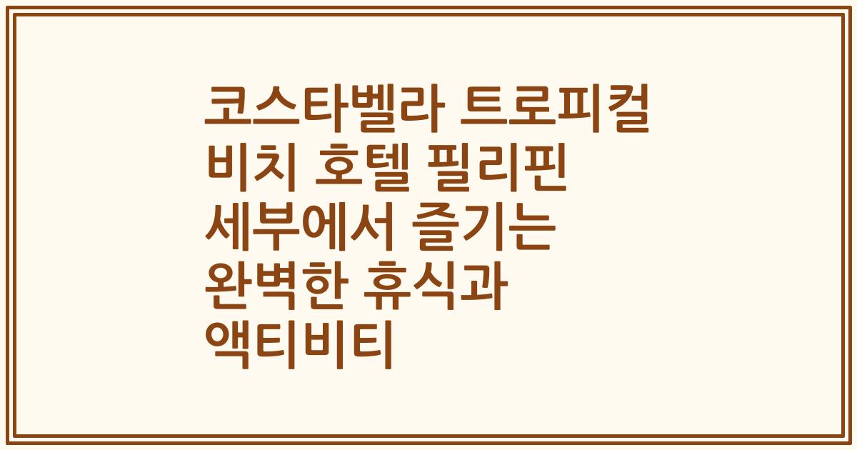 코스타벨라 트로피컬 비치 호텔 필리핀 세부에서 즐기는 완벽한 휴식과 액티비티