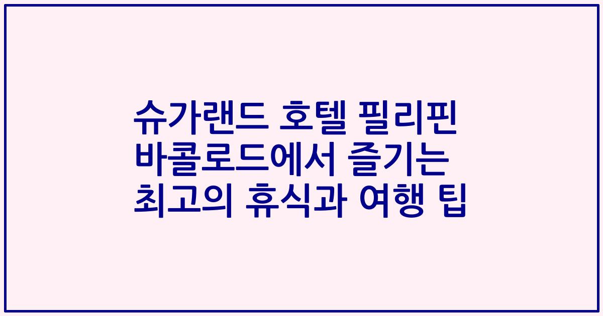 슈가랜드 호텔 필리핀 바콜로드에서 즐기는 최고의 휴식과 여행 팁