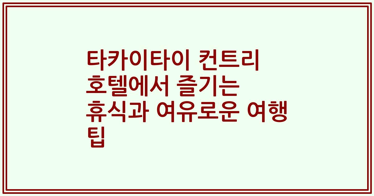 타카이타이 컨트리 호텔에서 즐기는 휴식과 여유로운 여행 팁