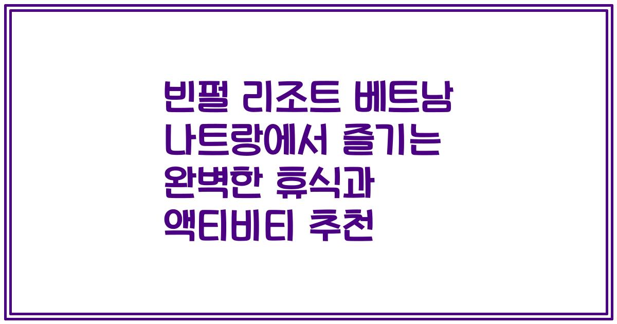 빈펄 리조트 베트남 나트랑에서 즐기는 완벽한 휴식과 액티비티 추천