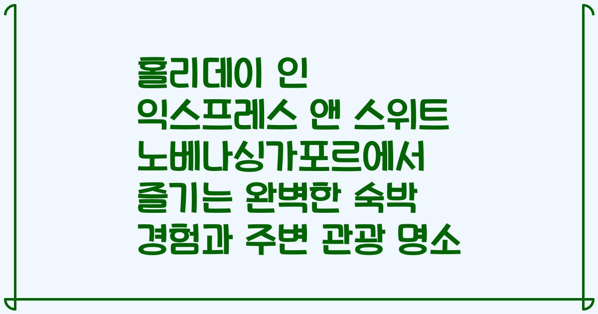 홀리데이 인 익스프레스 앤 스위트 노베나싱가포르에서 즐기는 완벽한 숙박 경험과 주변 관광 명소