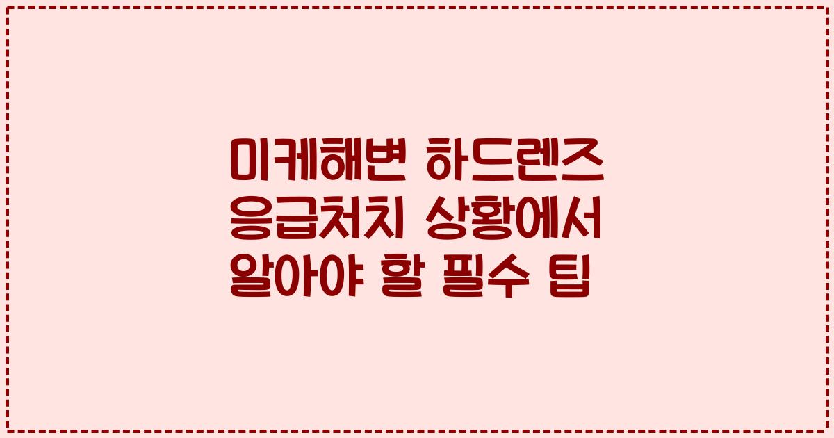 미케해변 하드렌즈 응급처치 상황에서 알아야 할 필수 팁