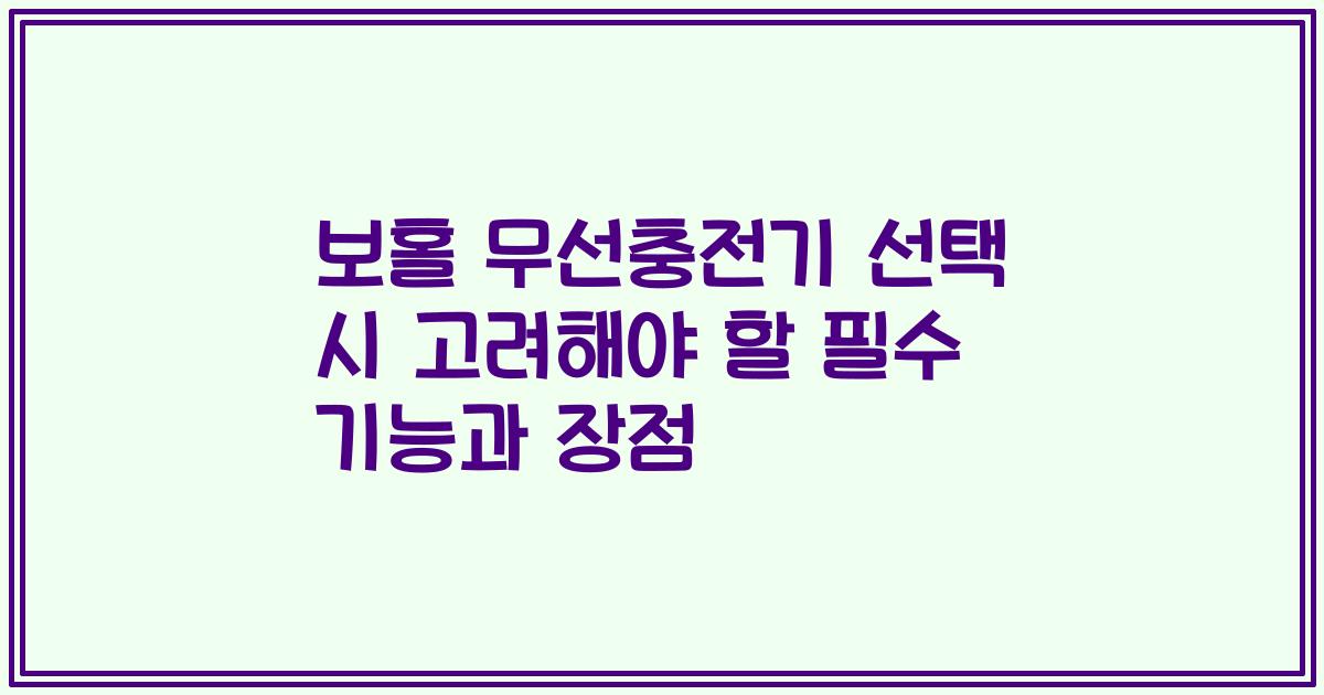 보홀 무선충전기 선택 시 고려해야 할 필수 기능과 장점