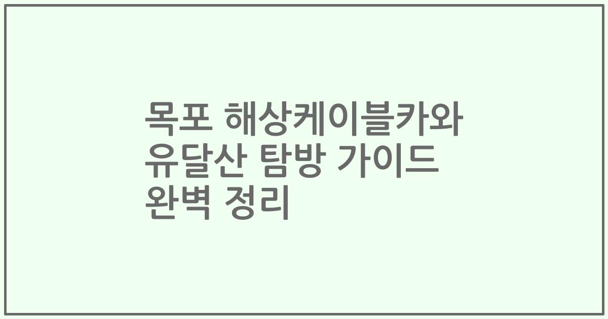 목포 해상케이블카와 유달산 탐방 가이드 완벽 정리