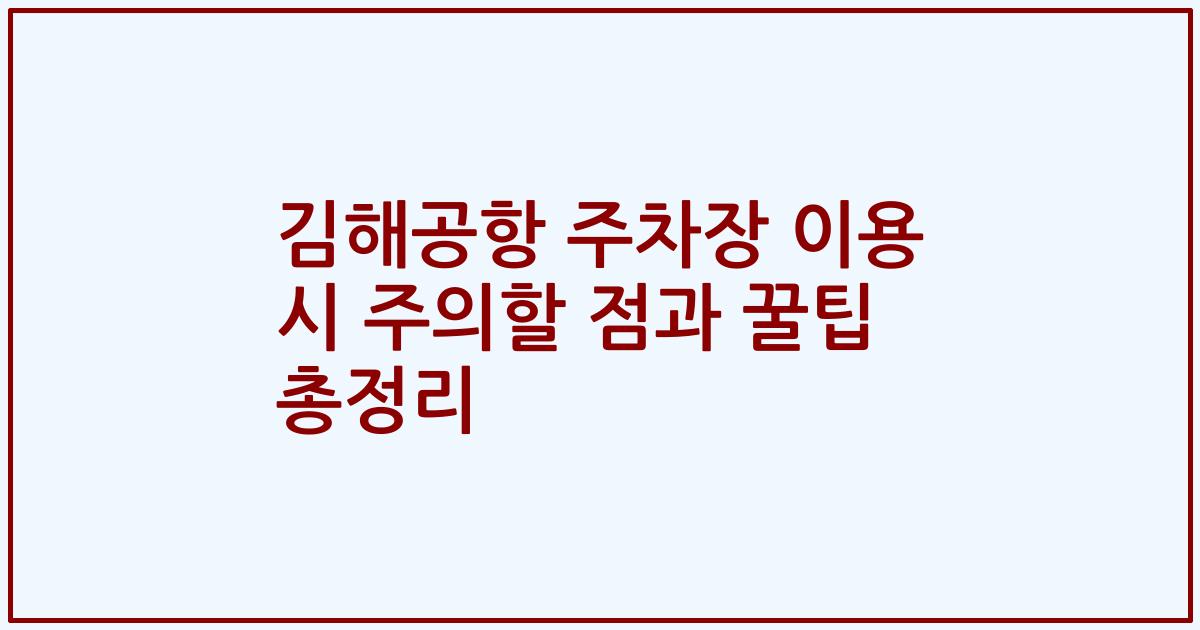 김해공항 주차장 이용 시 주의할 점과 꿀팁 총정리