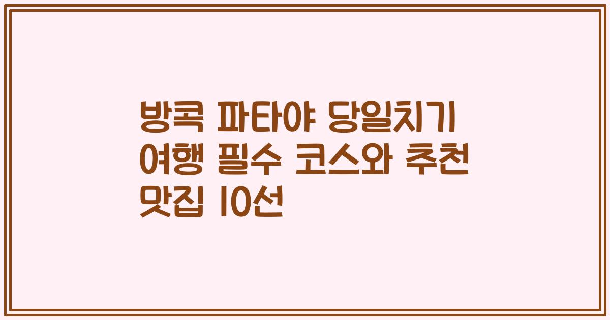 방콕 파타야 당일치기 여행 필수 코스와 추천 맛집 10선