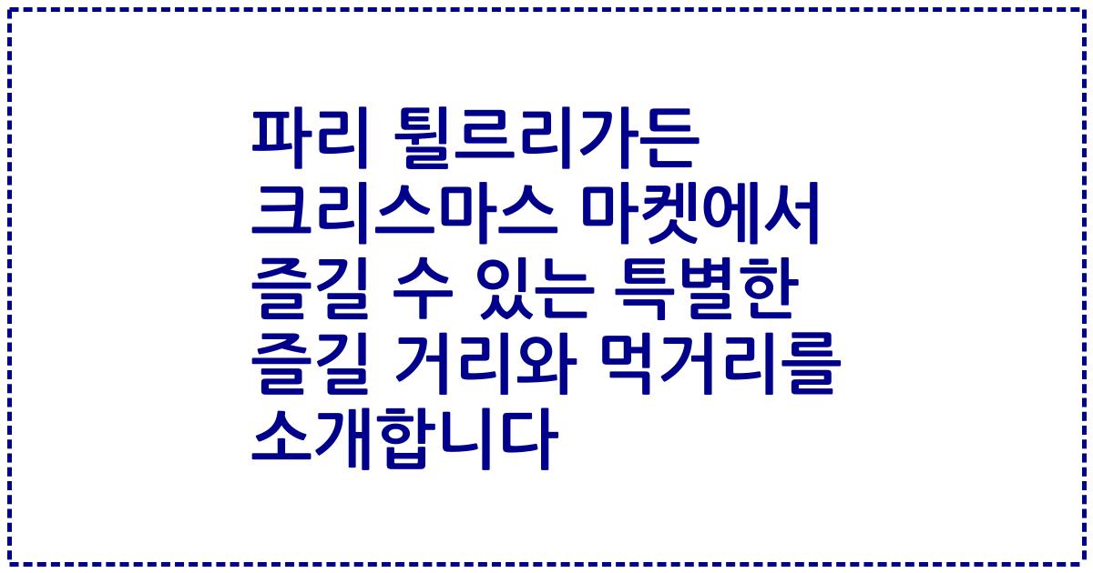 파리 튈르리가든 크리스마스 마켓에서 즐길 수 있는 특별한 즐길 거리와 먹거리를 소개합니다