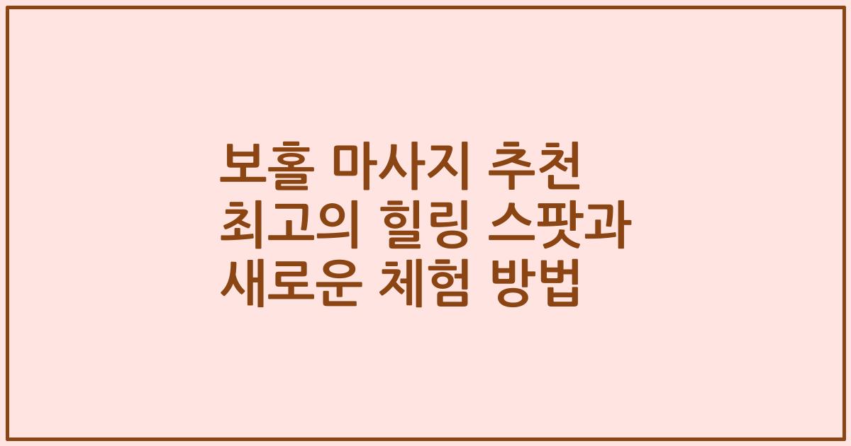 보홀 마사지 추천 최고의 힐링 스팟과 새로운 체험 방법