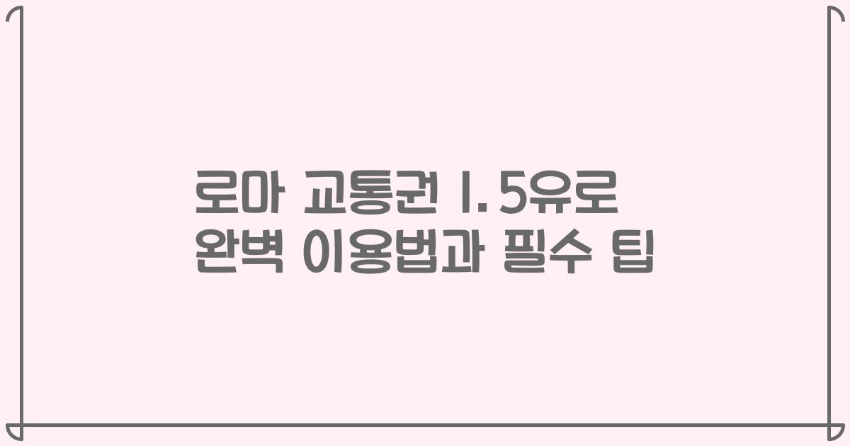 로마 교통권 1.5유로 완벽 이용법과 필수 팁